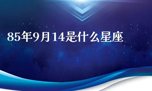 85年9月14是什么星座_https://m.jnlaobingbanjia.com_基金市场_第1张