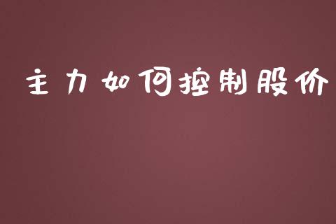 主力如何控制股价_https://m.jnlaobingbanjia.com_股市新闻_第1张