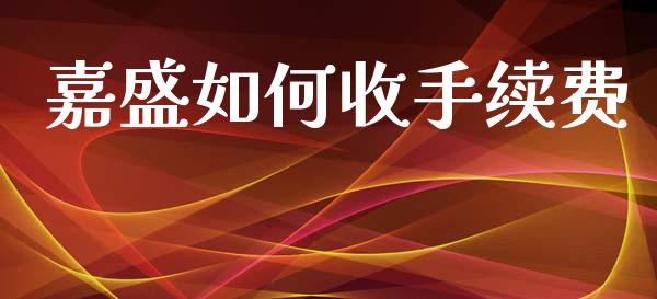 嘉盛如何收手续费_https://m.jnlaobingbanjia.com_基金市场_第1张