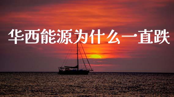 华西能源为什么一直跌_https://m.jnlaobingbanjia.com_基金市场_第1张