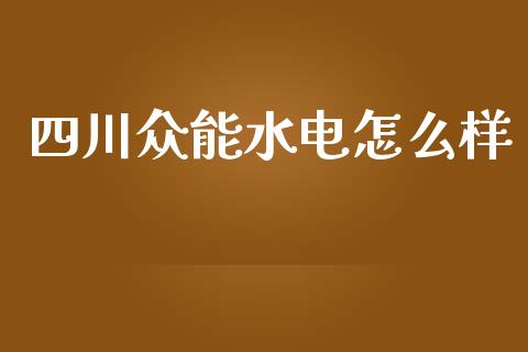 四川众能水电怎么样_https://m.jnlaobingbanjia.com_金融监管_第1张