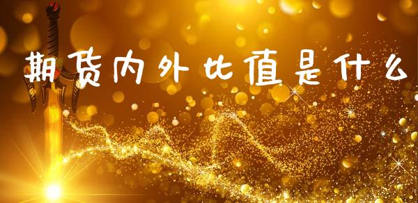 期货内外比值是什么_https://m.jnlaobingbanjia.com_全球市场_第1张