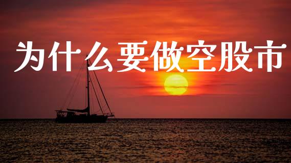 为什么要做空股市_https://m.jnlaobingbanjia.com_金融监管_第1张