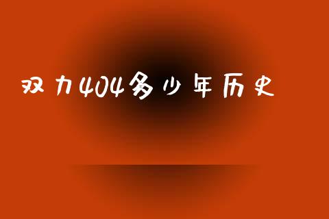 双力404多少年历史_https://m.jnlaobingbanjia.com_理财规划_第1张