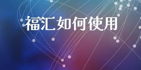 福汇如何使用_https://m.jnlaobingbanjia.com_全球市场_第1张