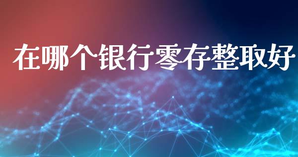 在哪个银行零存整取好_https://m.jnlaobingbanjia.com_金融监管_第1张