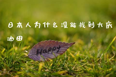 日本人为什么没能找到大庆油田_https://m.jnlaobingbanjia.com_基金市场_第1张