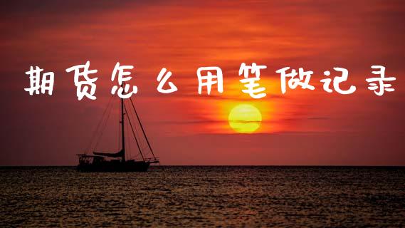 期货怎么用笔做记录_https://m.jnlaobingbanjia.com_全球市场_第1张