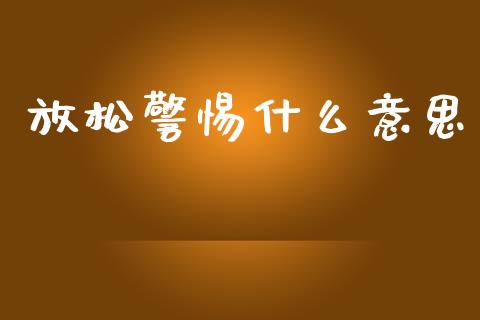 放松警惕什么意思_https://m.jnlaobingbanjia.com_基金市场_第1张