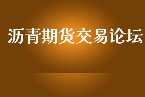 沥青期货交易论坛_https://m.jnlaobingbanjia.com_股市新闻_第1张
