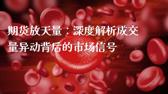 期货放天量：深度解析成交量异动背后的市场信号_https://m.jnlaobingbanjia.com_金融监管_第1张