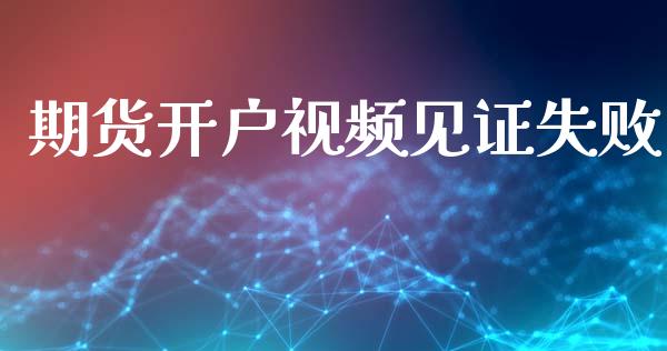 期货开户视频见证失败_https://m.jnlaobingbanjia.com_金融监管_第1张