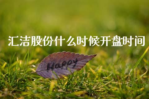 汇洁股份什么时候开盘时间_https://m.jnlaobingbanjia.com_全球市场_第1张