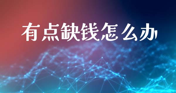 有点缺钱怎么办_https://m.jnlaobingbanjia.com_基金市场_第1张