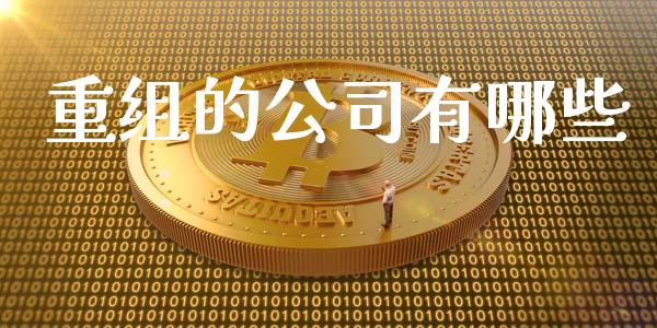 重组的公司有哪些_https://m.jnlaobingbanjia.com_股市新闻_第1张