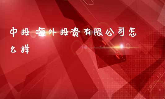 中投 海外投资有限公司怎么样_https://m.jnlaobingbanjia.com_全球市场_第1张