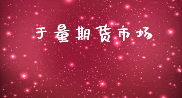 于量期货市场_理财规划_第1张_全球市场_股市新闻_理财规划_金融监管_区块链_基金市场 于量期货市场_https://m.jnlaobingbanjia.com_理财规划_第1张