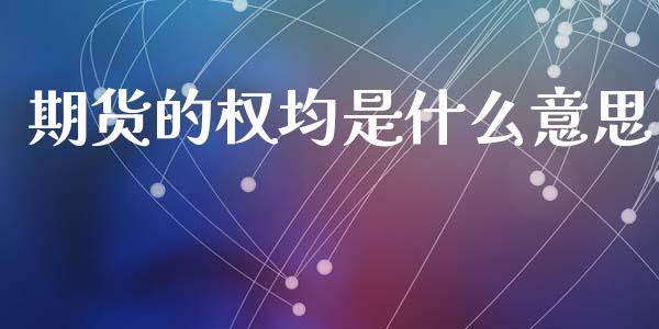 期货的权均是什么意思_https://m.jnlaobingbanjia.com_区块链_第1张