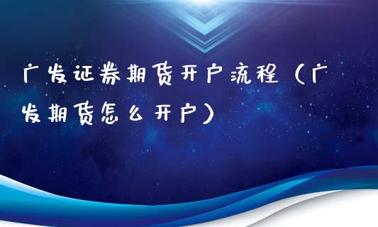 广发证券期货开户流程（广发期货怎么开户）_https://m.jnlaobingbanjia.com_金融监管_第1张