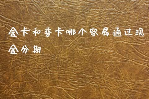 金卡和普卡哪个容易通过现金分期_https://m.jnlaobingbanjia.com_股市新闻_第1张