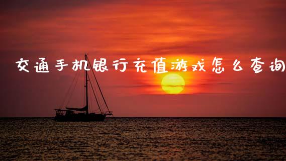 交通手机银行充值游戏怎么查询_https://m.jnlaobingbanjia.com_基金市场_第1张
