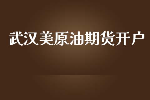 武汉美原油期货开户_https://m.jnlaobingbanjia.com_全球市场_第1张
