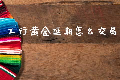 工行黄金延期怎么交易_https://m.jnlaobingbanjia.com_基金市场_第1张