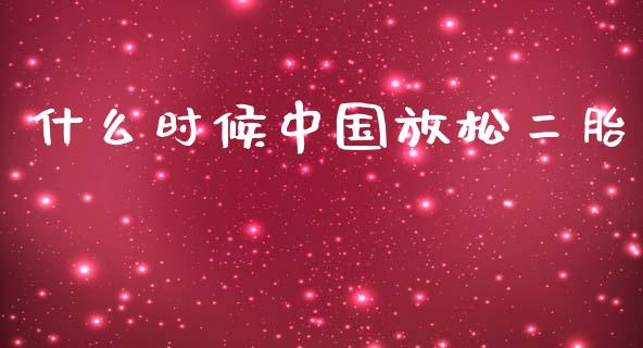 什么时候中国放松二胎_https://m.jnlaobingbanjia.com_全球市场_第1张