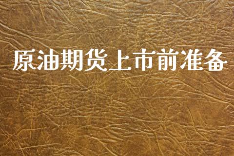 原油期货上市前准备_https://m.jnlaobingbanjia.com_理财规划_第1张