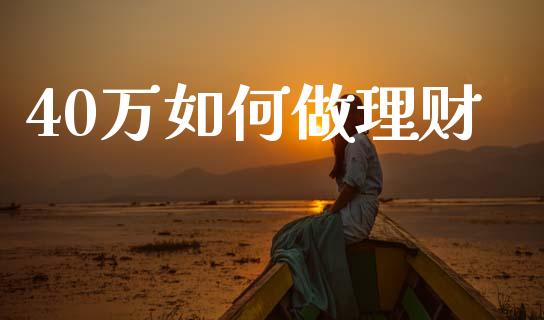 40万如何做理财_https://m.jnlaobingbanjia.com_理财规划_第1张