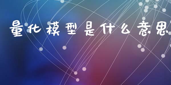 量化模型是什么意思_https://m.jnlaobingbanjia.com_股市新闻_第1张