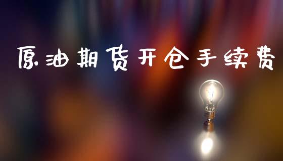 原油期货开仓手续费_https://m.jnlaobingbanjia.com_金融监管_第1张