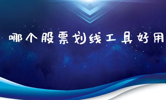 哪个股票划线工具好用_https://m.jnlaobingbanjia.com_全球市场_第1张