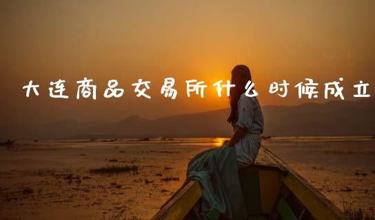 大连商品交易所什么时候成立_https://m.jnlaobingbanjia.com_股市新闻_第1张