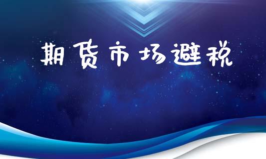 期货市场避税_https://m.jnlaobingbanjia.com_股市新闻_第1张