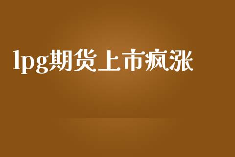 lpg期货上市疯涨_https://m.jnlaobingbanjia.com_全球市场_第1张