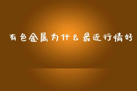 有色金属为什么最近行情好_https://m.jnlaobingbanjia.com_股市新闻_第1张