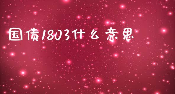 国债1803什么意思_https://m.jnlaobingbanjia.com_金融监管_第1张