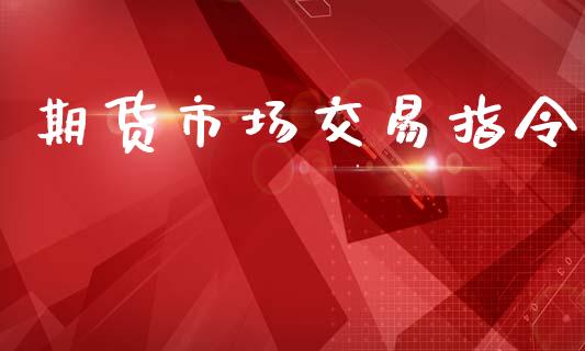 期货市场交易指令_https://m.jnlaobingbanjia.com_区块链_第1张