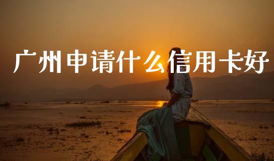 广州申请什么信用卡好_https://m.jnlaobingbanjia.com_全球市场_第1张