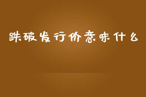 跌破发行价意味什么_https://m.jnlaobingbanjia.com_股市新闻_第1张
