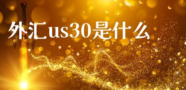 外汇us30是什么_https://m.jnlaobingbanjia.com_全球市场_第1张