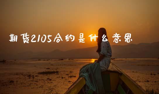 期货2105合约是什么意思_https://m.jnlaobingbanjia.com_基金市场_第1张