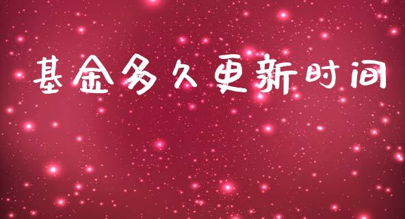 基金多久更新时间_https://m.jnlaobingbanjia.com_金融监管_第1张