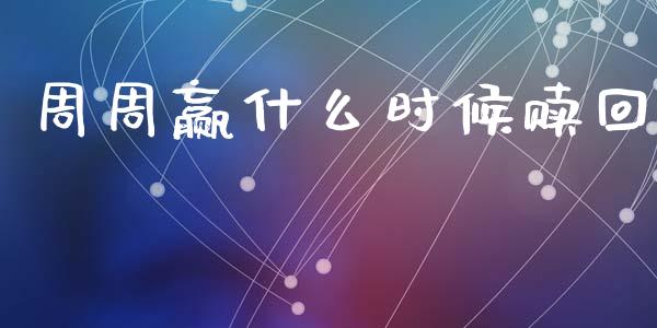 周周赢什么时候赎回_https://m.jnlaobingbanjia.com_理财规划_第1张