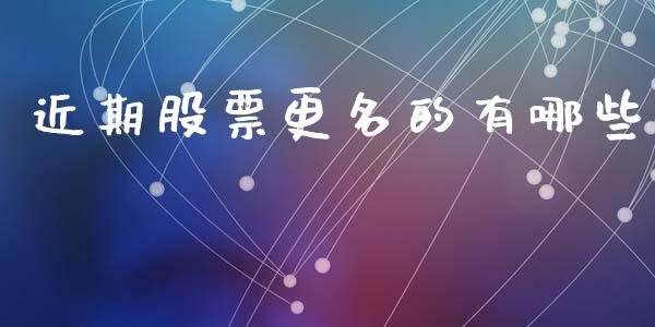 近期股票更名的有哪些_https://m.jnlaobingbanjia.com_基金市场_第1张