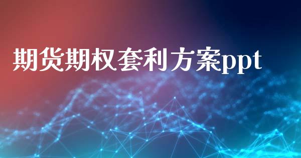 期货期权套利方案ppt_https://m.jnlaobingbanjia.com_股市新闻_第1张