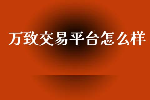 万致交易平台怎么样_https://m.jnlaobingbanjia.com_基金市场_第1张