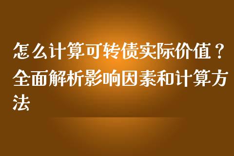 怎么计算可转债实际价值？全面解析影响因素和计算方法_https://m.jnlaobingbanjia.com_全球市场_第1张
