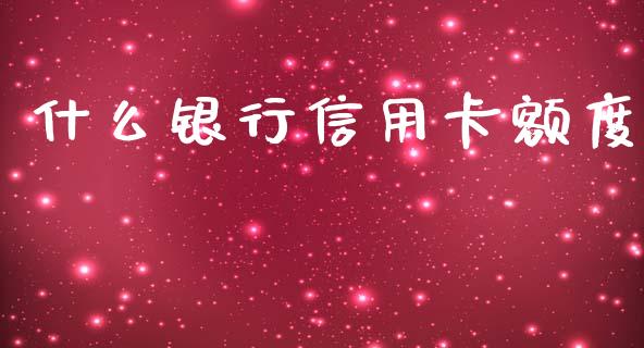 什么银行信用卡额度_https://m.jnlaobingbanjia.com_全球市场_第1张